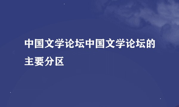 中国文学论坛中国文学论坛的主要分区