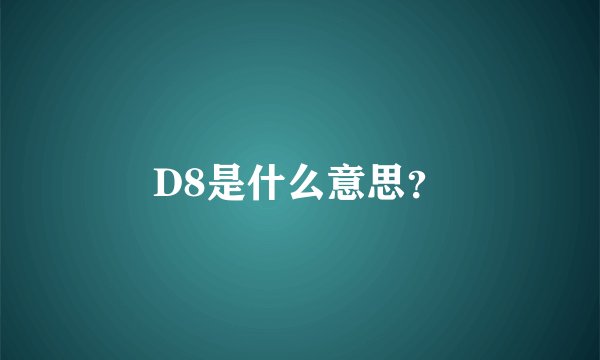 D8是什么意思？