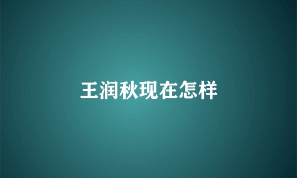 王润秋现在怎样