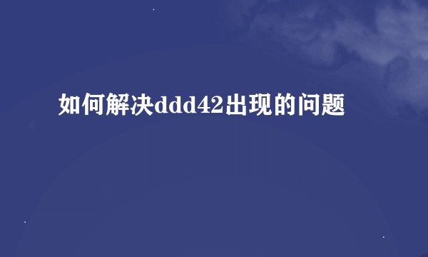 如何解决ddd42出现的问题