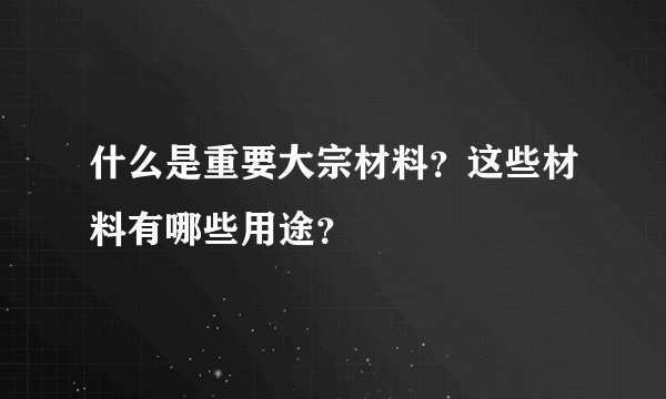 什么是重要大宗材料？这些材料有哪些用途？