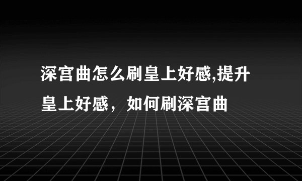 深宫曲怎么刷皇上好感,提升皇上好感,如何刷深宫曲