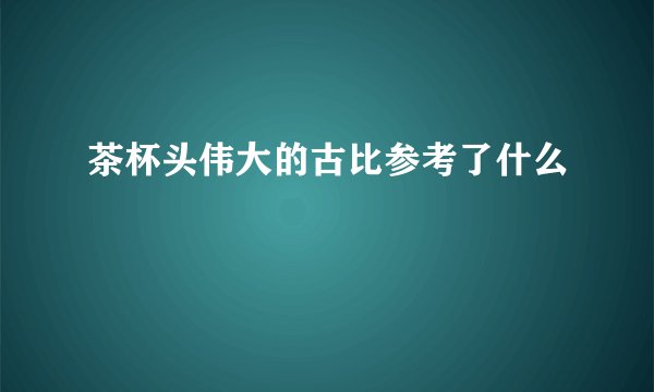 茶杯头伟大的古比参考了什么