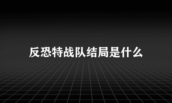 反恐特战队结局是什么