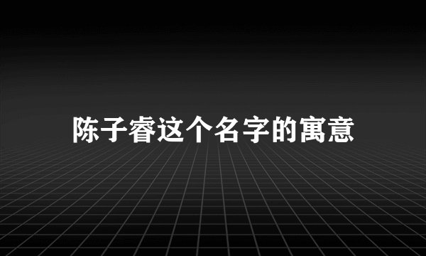 陈子睿这个名字的寓意