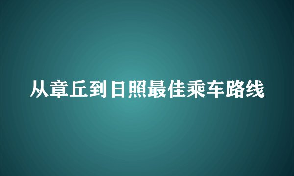 从章丘到日照最佳乘车路线