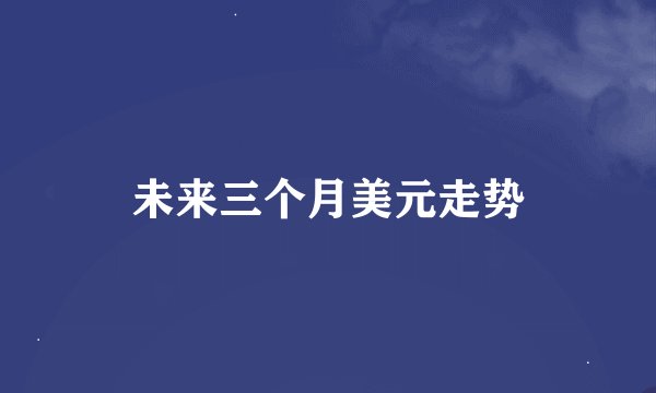 未来三个月美元走势