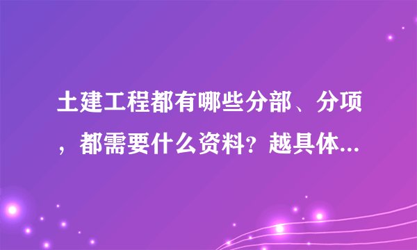 土建工程都有哪些分部、分项，都需要什么资料？越具体越好。因为我是新手，很新很
