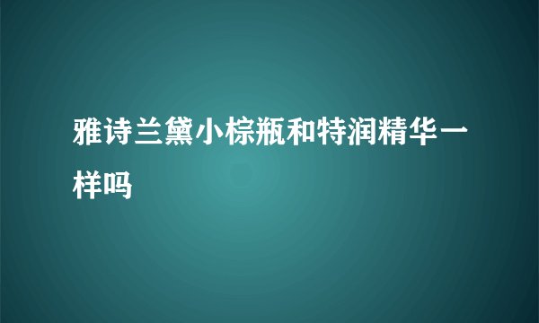 雅诗兰黛小棕瓶和特润精华一样吗