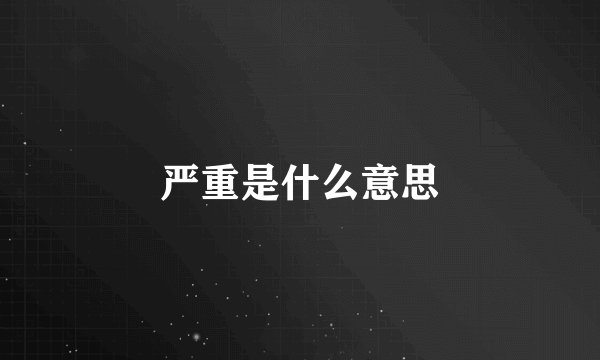 严重是什么意思