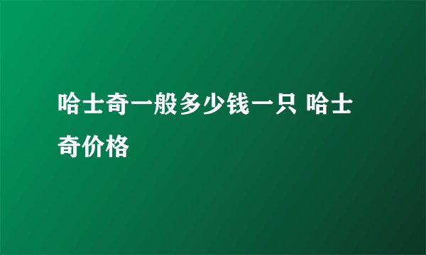 哈士奇一般多少钱一只 哈士奇价格
