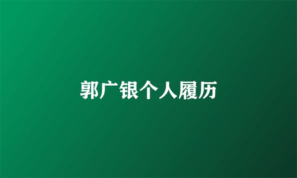 郭广银个人履历