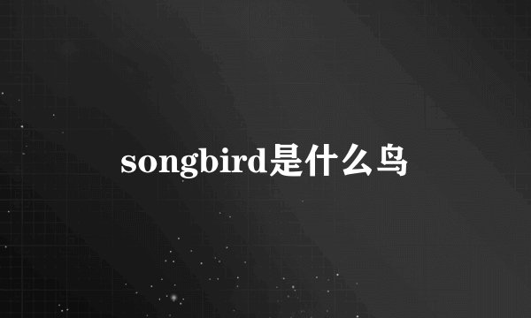 songbird是什么鸟
