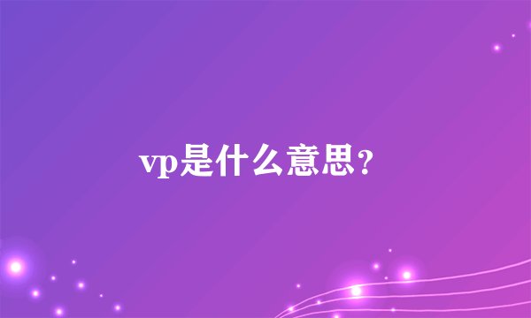 vp是什么意思？