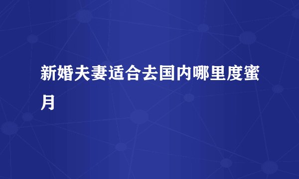 新婚夫妻适合去国内哪里度蜜月