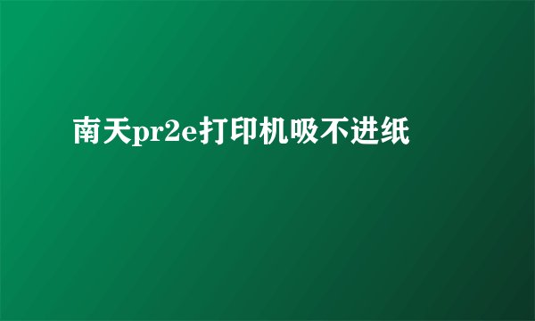 南天pr2e打印机吸不进纸