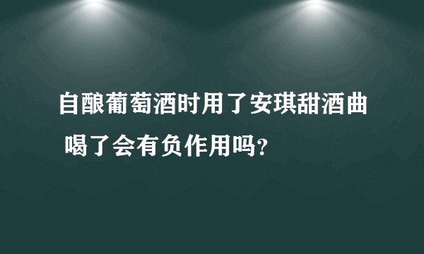 自酿葡萄酒时用了安琪甜酒曲 喝了会有负作用吗？