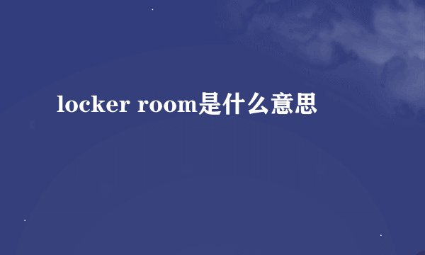 locker room是什么意思