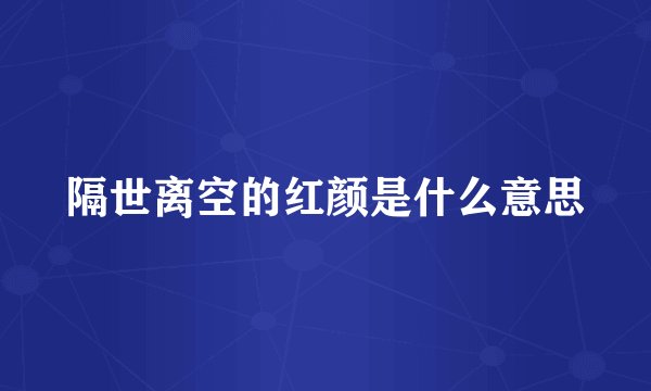 隔世离空的红颜是什么意思
