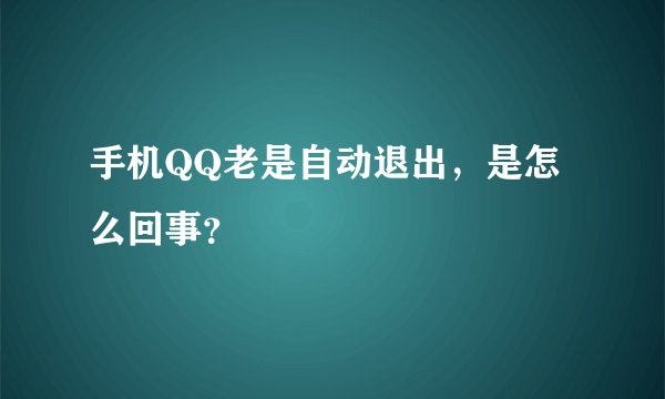 手机QQ老是自动退出，是怎么回事？