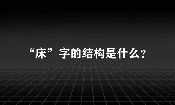 “床”字的结构是什么？