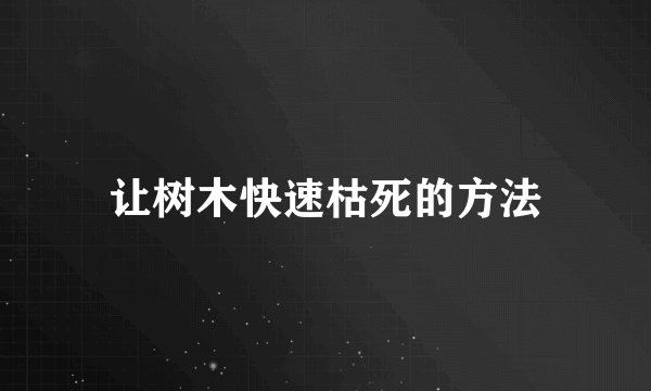 让树木快速枯死的方法