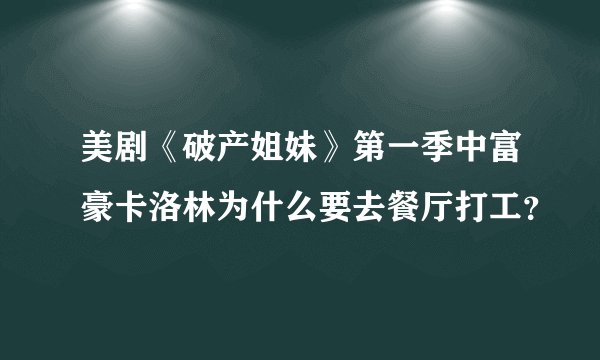 美剧《破产姐妹》第一季中富豪卡洛林为什么要去餐厅打工？