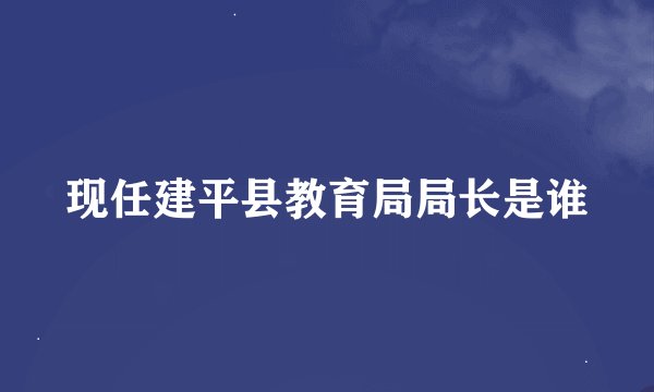现任建平县教育局局长是谁