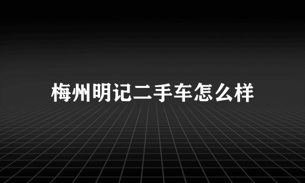 梅州明记二手车怎么样