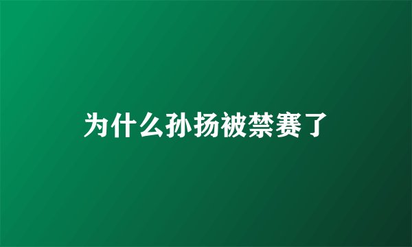 为什么孙扬被禁赛了