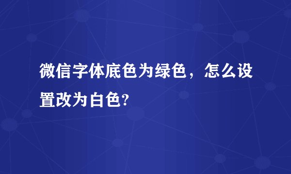 微信字体底色为绿色，怎么设置改为白色?