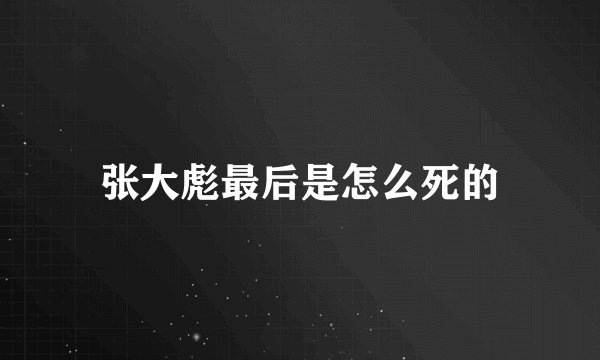 张大彪最后是怎么死的