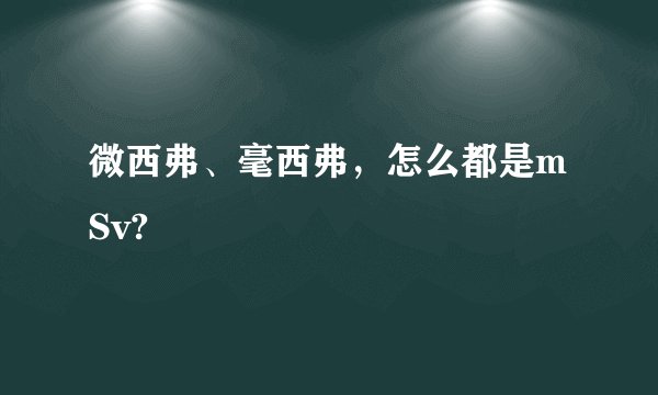 微西弗、毫西弗，怎么都是mSv?