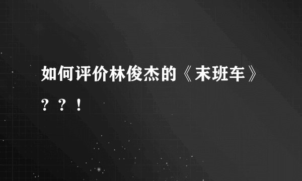 如何评价林俊杰的《末班车》？？！