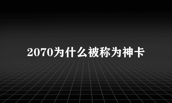 2070为什么被称为神卡