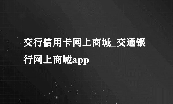 交行信用卡网上商城_交通银行网上商城app
