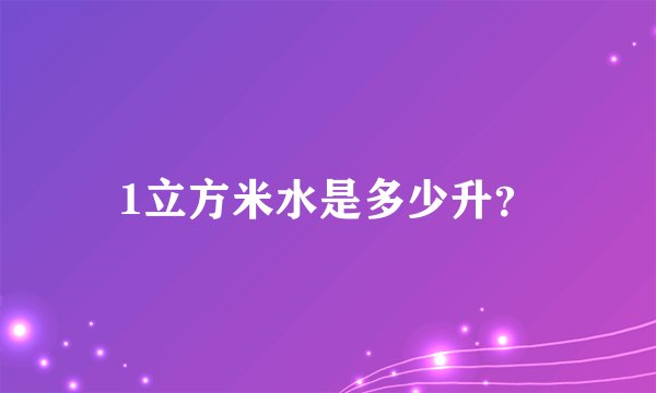 1立方米水是多少升？