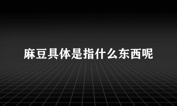 麻豆具体是指什么东西呢