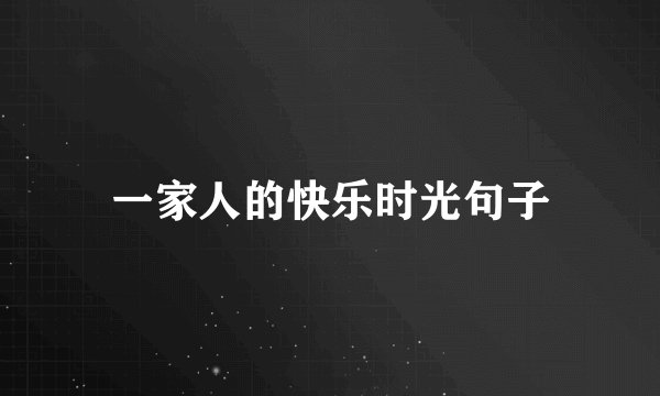 一家人的快乐时光句子
