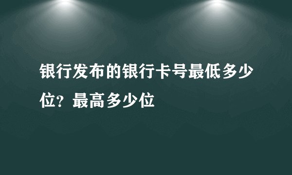 银行发布的银行卡号最低多少位？最高多少位