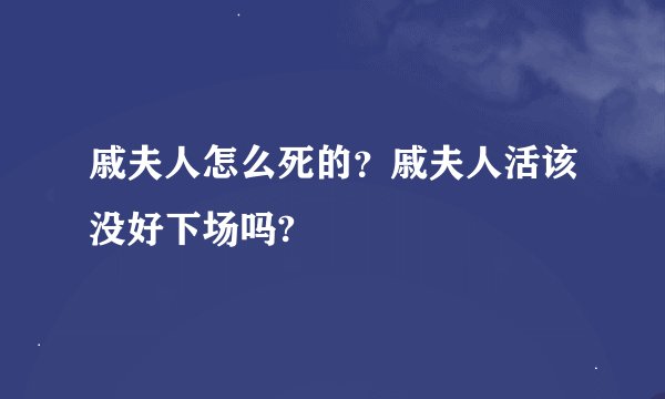 戚夫人怎么死的？戚夫人活该没好下场吗?