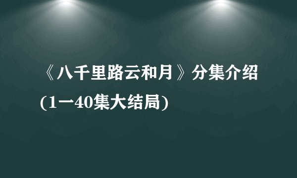 《八千里路云和月》分集介绍(1一40集大结局)