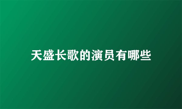 天盛长歌的演员有哪些