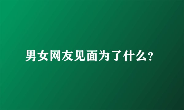 男女网友见面为了什么?