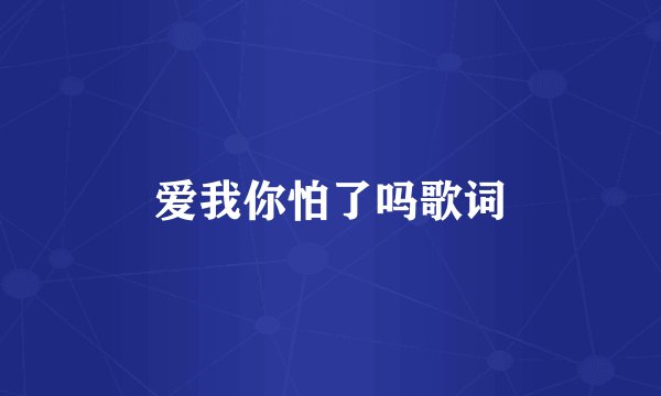 爱我你怕了吗歌词