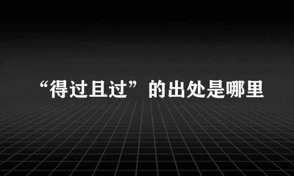 “得过且过”的出处是哪里