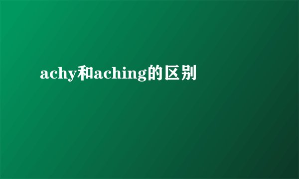 achy和aching的区别