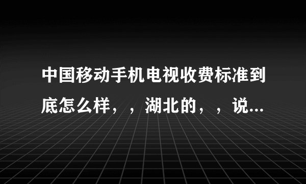 中国移动手机电视收费标准到底怎么样，，湖北的，，说简单点，