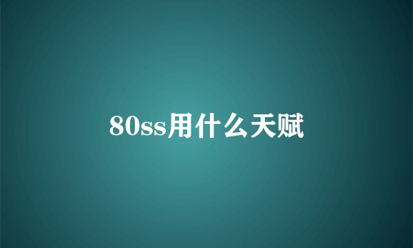 80ss用什么天赋
