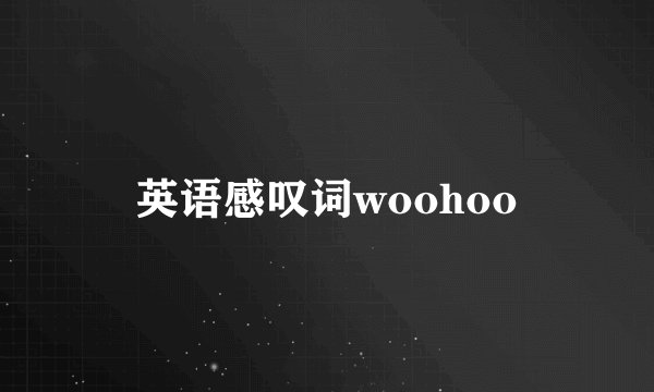 英语感叹词woohoo